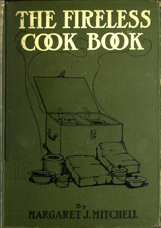 The Fireless Cook Book&#10;A Manual of the Construction and Use of Appliances for Cooking by Retained Heat, with 250 Recipes