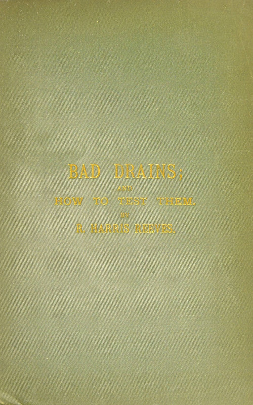 Bad Drains; and How to Test Them&#10;With notes on the ventilation of sewers, drains, and sanitary fittings, and the origin and transmission of zymotic disease