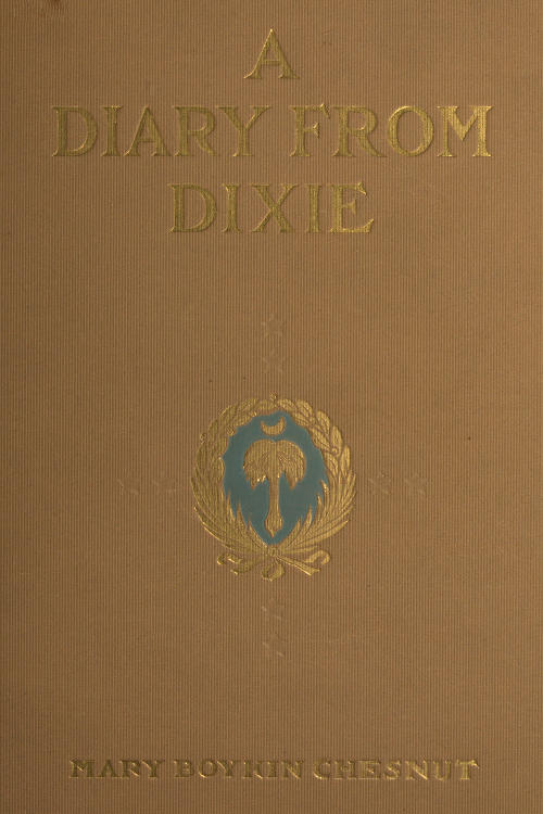 A Diary from Dixie&#10;As written by Mary Boykin Chesnut, wife of James Chesnut, Jr., United States Senator from South Carolina, 1859-1861, and afterward an Aide to Jefferson Davis and a Brigadier-General in the Confederate Army