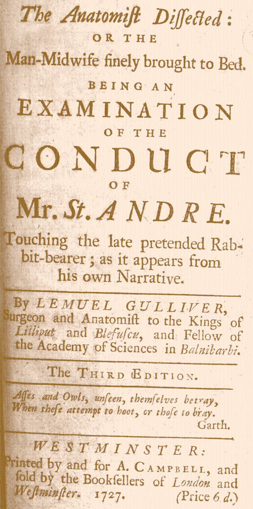 The Anatomist Dissected: or the man-midwife finely brought to bed.&#10;Being an examination of the conduct of Mr. St. Andre. Touching the late pretended rabbit-bearer; as it appears from his own narrative.