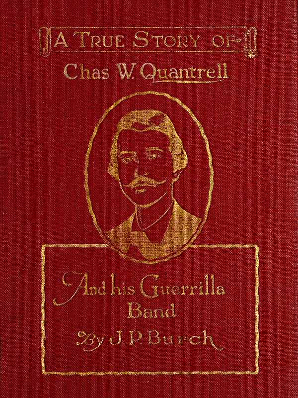 Charles W. Quantrell&#10;A True Report of His Guerrilla Warfare on the Missouri and Kansas Border During the Civil War of 1861 to 1865