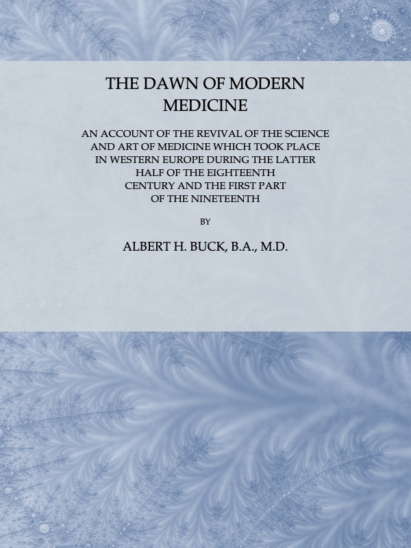 The Dawn of Modern Medicine&#10;An Account of the Revival of the Science and Art of Medicine Which Took Place in Western Europe During the Latter Half of the Eighteenth Century and the First Part of the Nineteenth