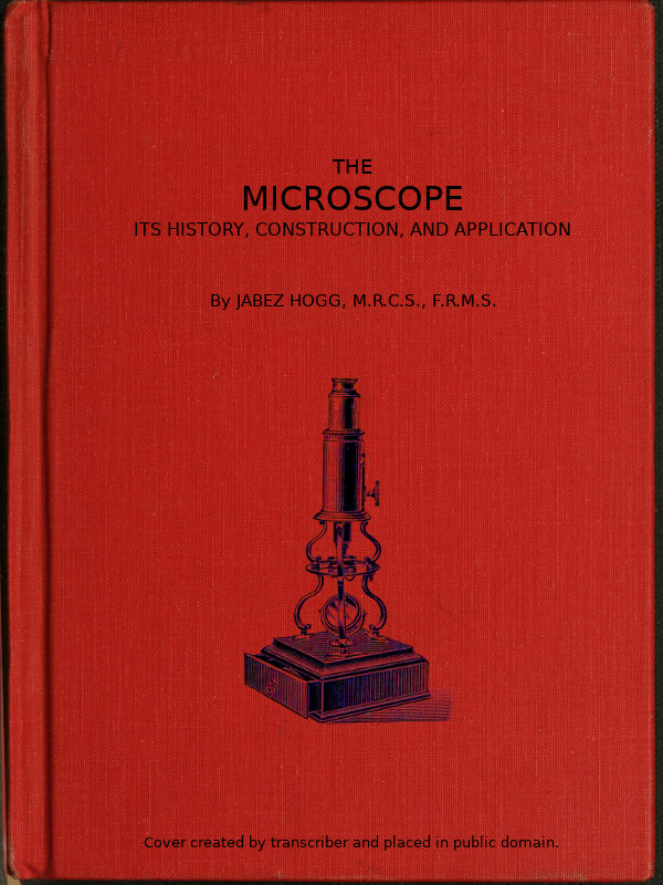 The Microscope. Its History, Construction, and Application 15th ed.&#10;Being a familiar introduction to the use of the instrument, and the study of microscopical science