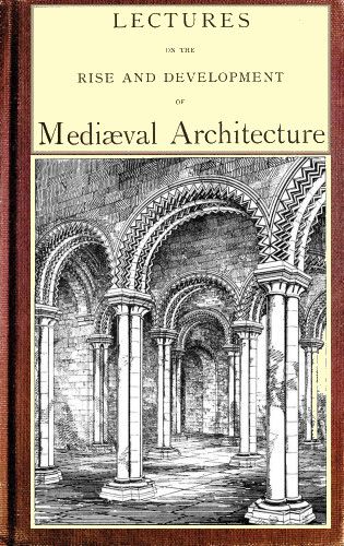 Lectures on the rise and development of medieval architecture; vol. 1