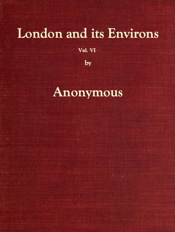 London and Its Environs Described, vol. 6 (of 6)&#10;Containing an Account of Whatever is Most Remarkable for Grandeur, Elegance, Curiosity or Use, in the City and in the Country Twenty Miles Round It