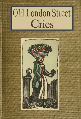 Old London Street Cries and the Cries of To-day&#10;With Heaps of Quaint Cuts Including Hand-coloured Frontispiece