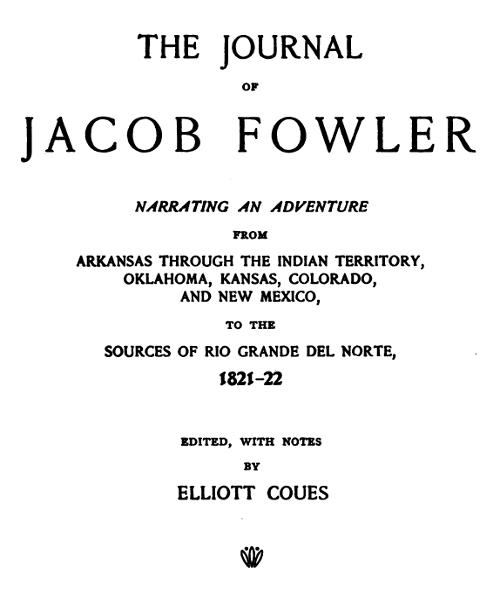 The Journal of Jacob Fowler&#10;Narrating an Adventure from Arkansas Through the Indian&#10;Territory, Oklahoma, Kansas, Colorado, and New Mexico, to&#10;the Sources of Rio Grande del Norte, 1821-22