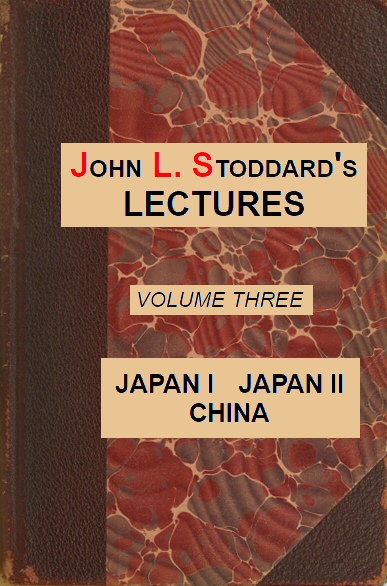 John L. Stoddard's Lectures, Vol. 03 (of 10)&#10;Japan I, Japan II, China