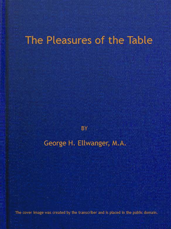 The Pleasures of the Table&#10;An Account of Gastronomy from Ancient Days to Present Times. With a History of Its Literature, Schools, and Most Distinguished Artists; Together With Some Special Recipes, and Views Concerning the Aesthetics of Dinners and Dinner-giving
