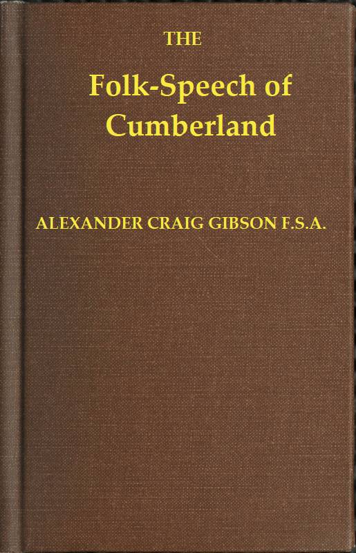 Folk-Speech of Cumberland and Some Districts Adjacent&#10;Being Short Stories and Rhymes in the Dialects of the West Border Counties