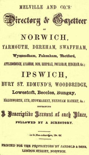 Melville and Co.'s Directory and Gazetteer of Norwich, Yarmouth, Dereham, Swaffham, Wymondham, Fakenham, Thetford, Attleborough, Aylsham, Diss, Reepham, Foulsham, Hingham, &c.; Ipswich, Bury St. Edmund's, Woodbridge, Lowestoft, Beccles, Bungay, Halesworth, Eye, Stowmarket, Needham Market, &c. [1856]