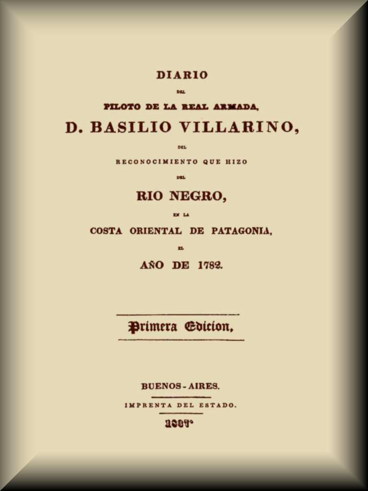 Diario del piloto de la Real Armada, D. Basilio Villarino, del reconocimiento, que hizo del Río Negro, en la costa oriental de Patagonia, el año de 1782