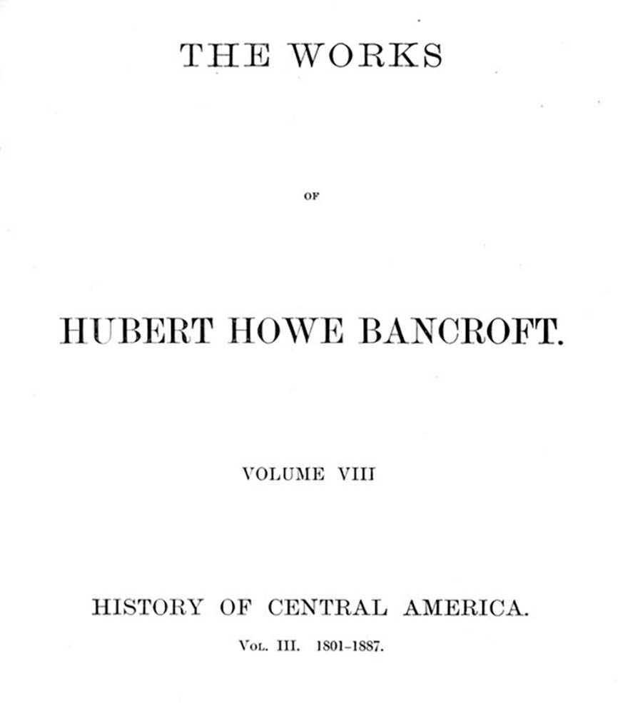 History of Central America, Volume 3, 1801-1887&#10;The Works of Hubert Howe Bancroft, Volume 8