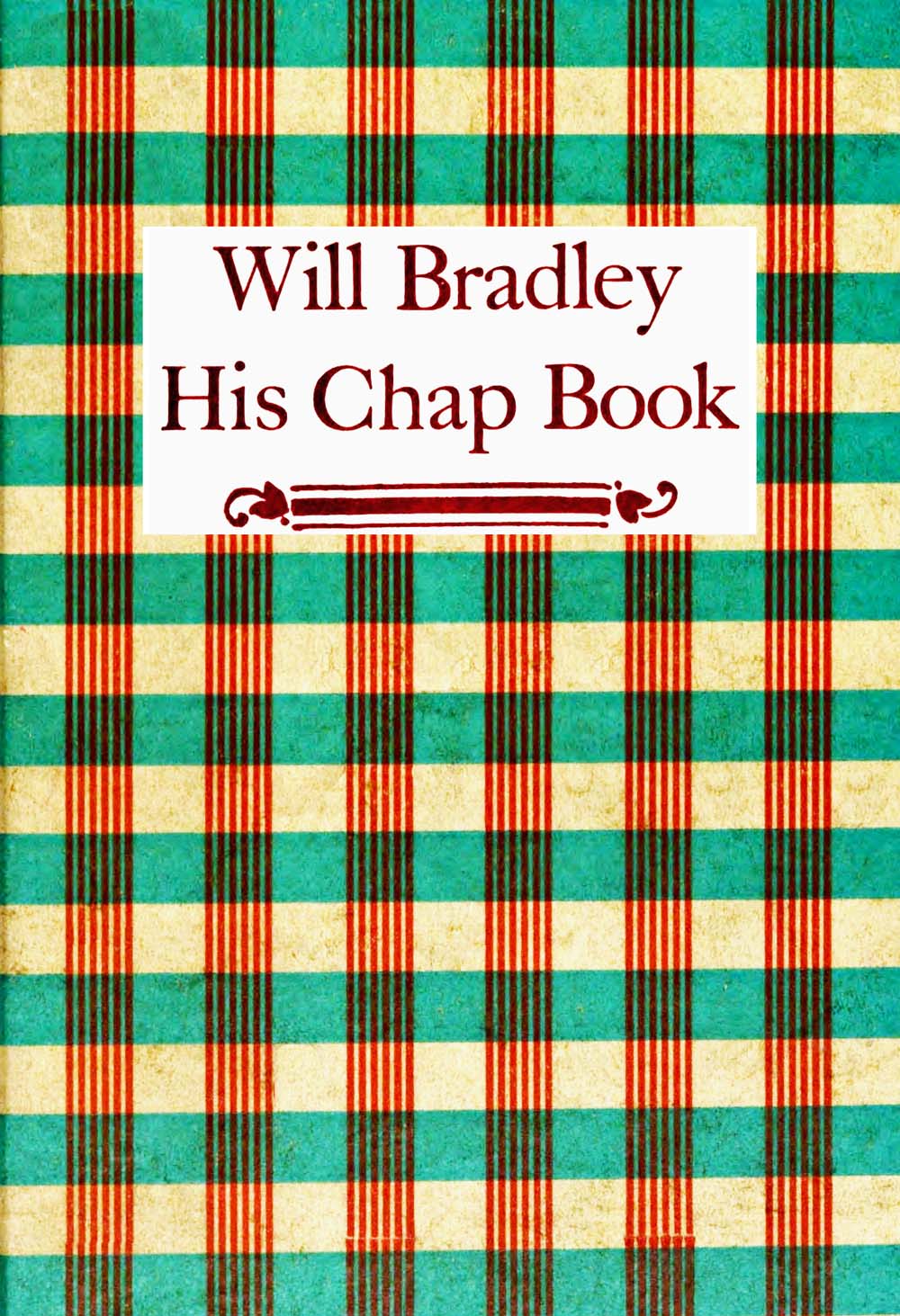 Will Bradley, His Chap Book&#10;An account, in the words of the dean of American typographers, of his graphic arts adventures ...