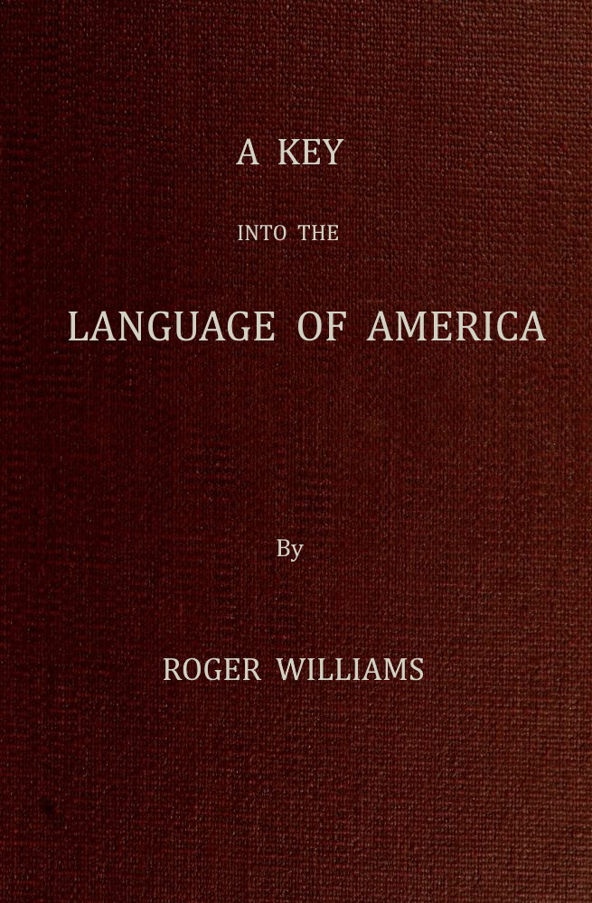 A Key Into the Language of America, or an Help to the Language of the Natives in That Part of America Called New-England&#10;Together with Briefe Observations of the Customes, Manners, and Worships, &c. of the Aforesaid Natives, etc.