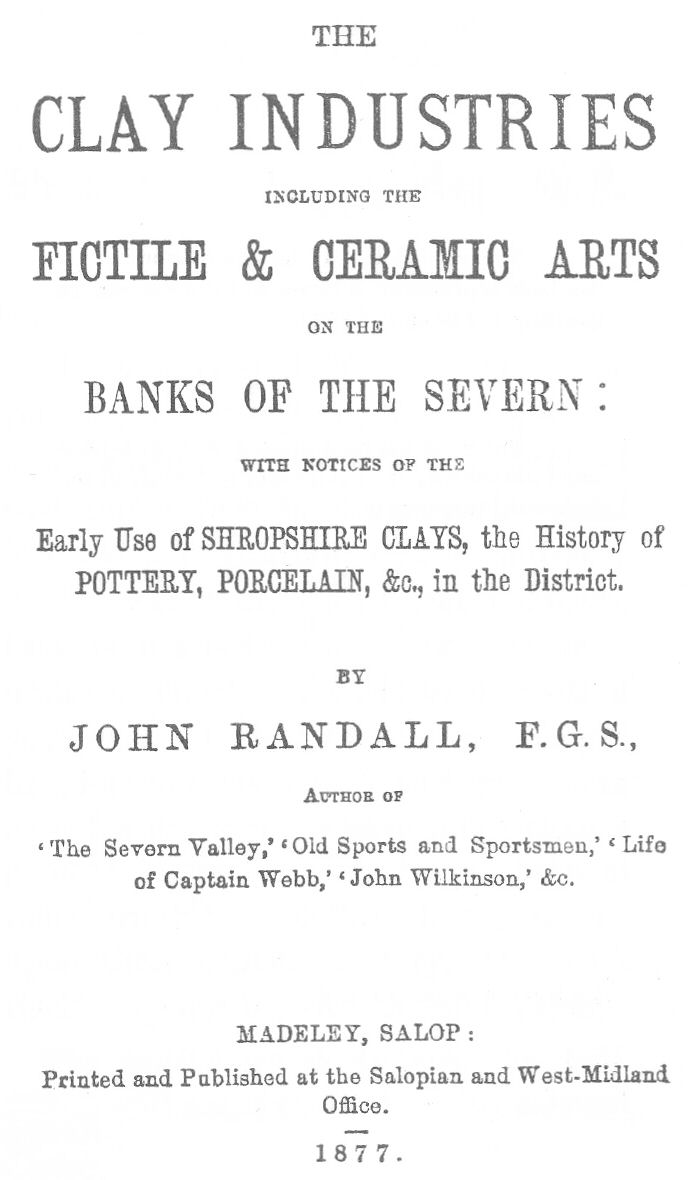 The Clay Industries, Including the Fictile & Ceramic Arts on the Banks of the Severn&#10;with notices of the early use of Shropshire clays, the history of pottery, porcelain, &c. in the district