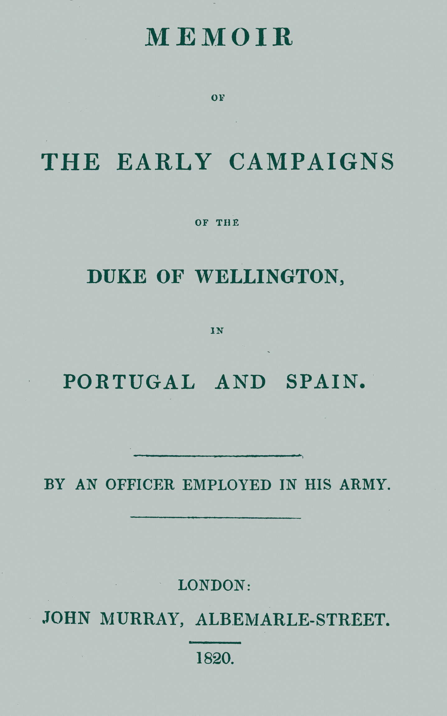 Memoir of the early campaigns of the Duke of Wellington, in Portugal and Spain,&#10;By an officer employed in his army