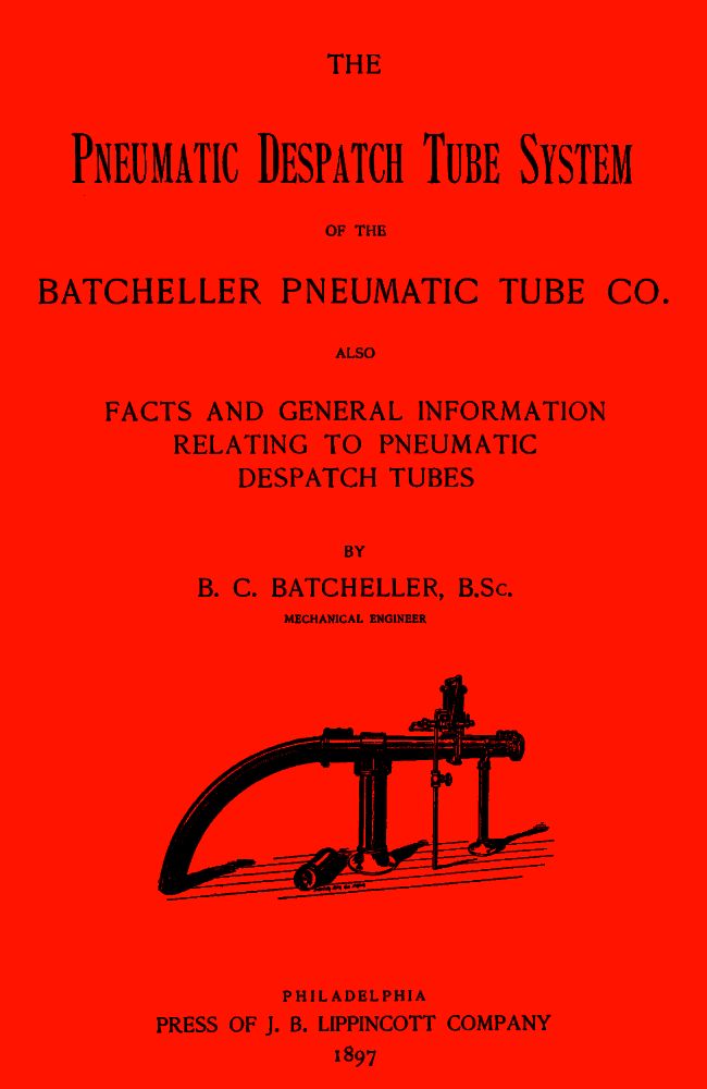 The Pneumatic Despatch Tube System of the Batcheller Pneumatic Tube Co.&#10;Also, Facts and General Information Relating to Pneumatic Despatch Tubes