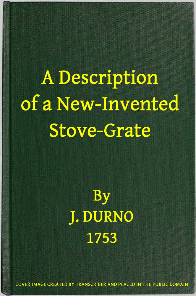 A Description of a New-Invented Stove-Grate&#10;Shewing Its Uses and Advantages Over All Others, Both in Point of Expence, and Every Purpose of a Chamber Fire