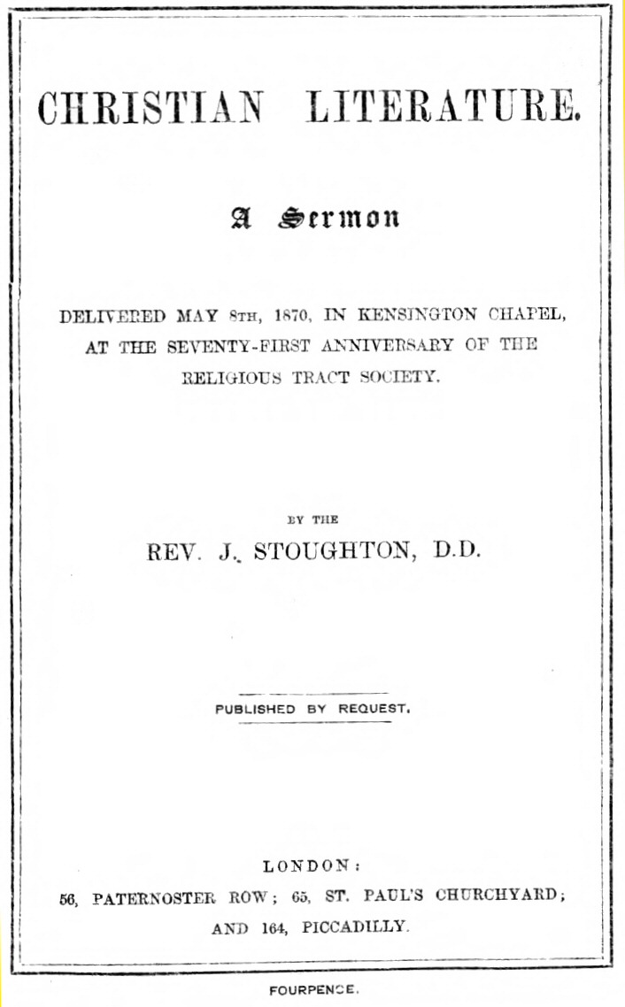Christian Literature&#10;a sermon delivered May 8th, 1870, in Kensington Chapel, at the seventy-first anniversary of the Religious Tract Society
