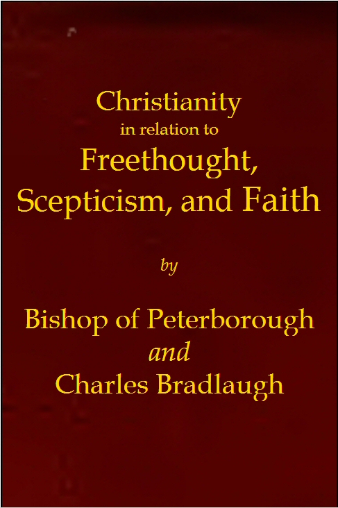 Christianity in relation to Freethought, Scepticism, and Faith&#10;Three discourses by the Bishop of Peterborough with special replies by Mr. C. Bradlaugh