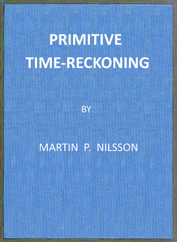 Primitive Time-reckoning&#10;A study in the origins and first development of the art of counting time among the primitive and early culture peoples