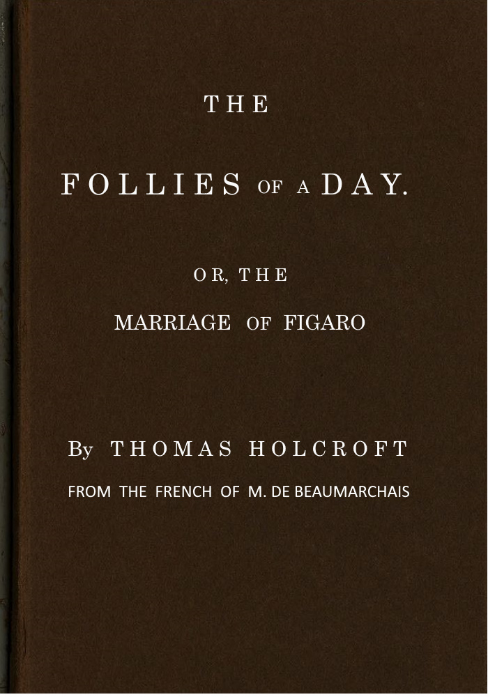 The Follies of a Day; or, The Marriage of Figaro&#10;A comedy, as it is now performing at the Theatre-Royal, Covent-Garden. From the French of M. de Beaumarchais