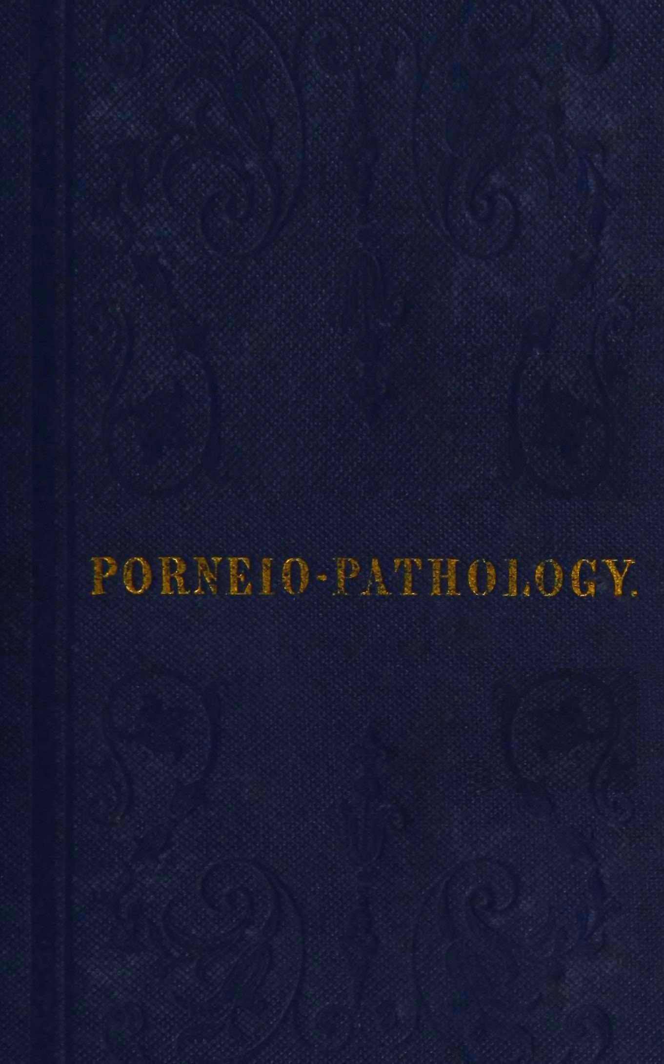 Porneiopathology&#10;A Popular Treatise on Venereal and Other Diseases of the Male and Female Genital System; With Remarks on Impotence, Onanism, Sterility, Piles, and Gravel, and Prescriptions for Their Treatment