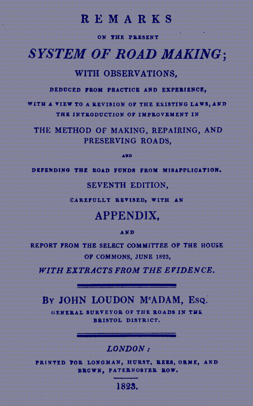 Remarks on the Present System of Road Making&#10;With Observations, Deduced from Practice and Experience, With a View to a Revision of the Existing Laws, and the Introduction of Improvement in the Method of Making, Repairing, and Preserving Roads, and Defending the Road Funds from Misapplication. Seventh Edition, Carefully Revised, With an Appendix, and Report from the Select Committee of the House of Commons, June 1823, with Extracts from the Evidence