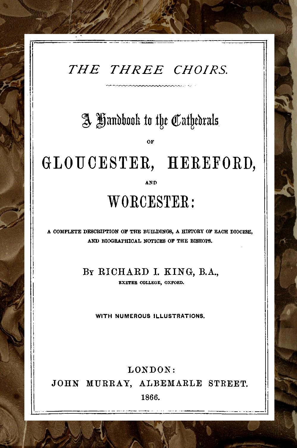 The Three Choirs: A Handbook to the Cathedrals of Gloucester, Hereford, and Worcester&#10;A Complete Description of the Buildings, a History of Each Diocese and Biographical Notices of the Bishops