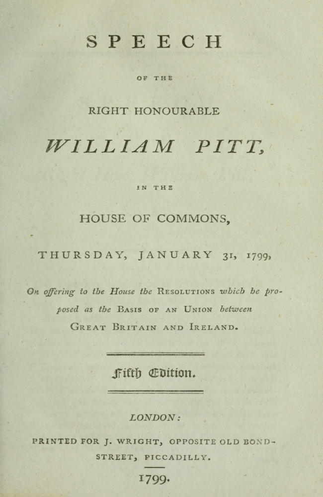 Speech of the Right Honourable William Pitt, in the House of Commons, Thursday, January 31, 1799&#10;On offering to the House the resolutions which he proposed as the basis of an union between Great Britain and Ireland: Fifth Edition.