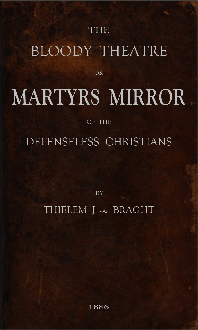 The Bloody Theatre, or Martyrs Mirror of the Defenseless Christians&#10;who baptized only upon confession of faith, and who suffered and died for the testimony of Jesus, their savior, from the time of Christ to the year A.D. 1660