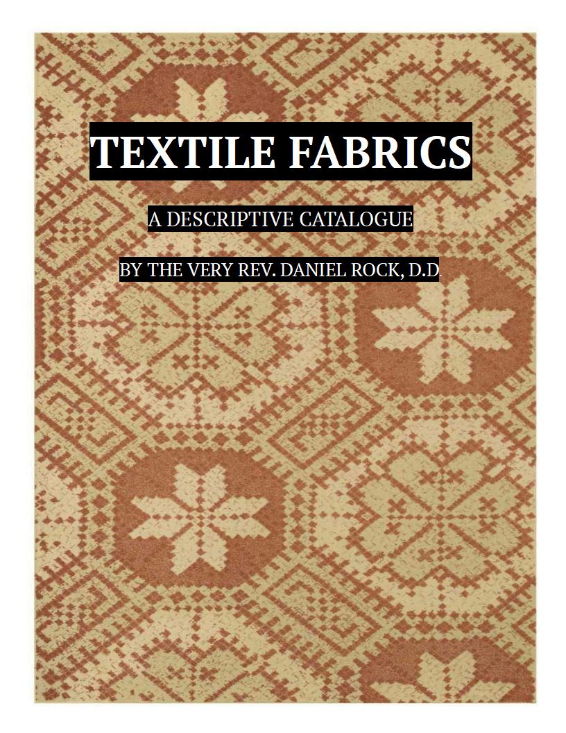 Textile Fabrics&#10;A Descriptive Catalogue of the Collection of Church-vestments, Dresses, Silk Stuffs, Needlework and Tapestries, forming that Section of the Museum