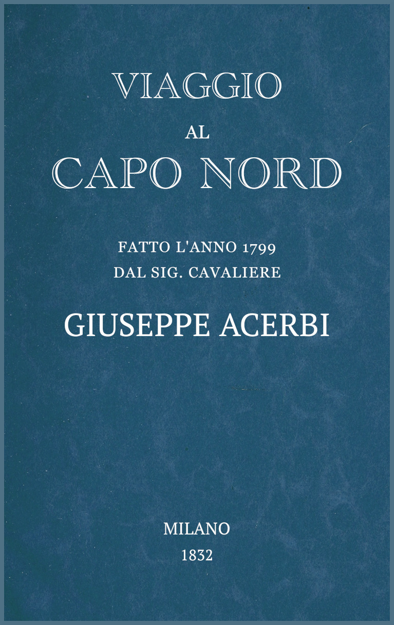 Viaggio al Capo Nord&#10;fatto l'anno 1799 dal Sig. cavaliere Giuseppe Acerbi