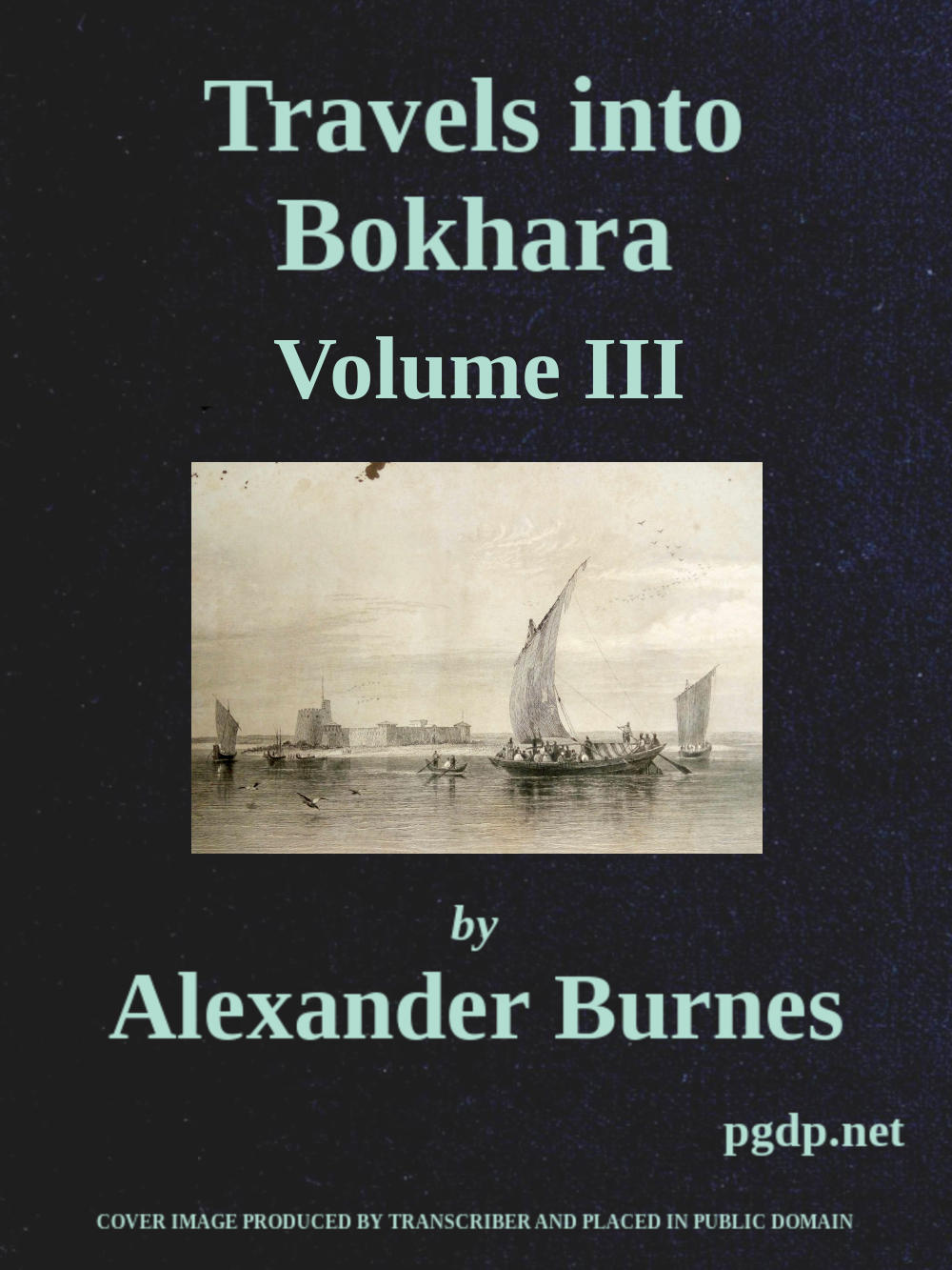 Travels into Bokhara (Volume 3 of 3)&#10;Being the Account of A Journey from India to Cabool, Tartary, and Persia; Also, Narrative of a Voyage on the Indus, From the Sea to Lahore, With Presents From the King of Great Britain; Performed Under the Orders of the Supreme Government of India, in the Years 1831, 1832, and 1833