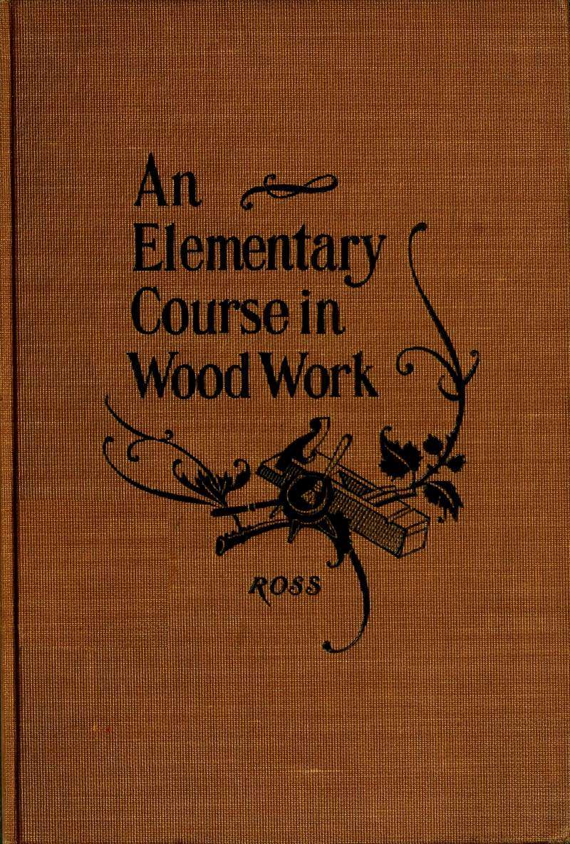 Elementary Course in Woodwork&#10;Designed for use in high and technical schools, with one hundred and thirty-four illustrations: First Edition