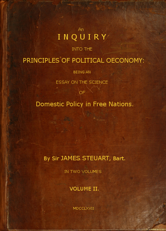 An Inquiry into the Principles of Political Oeconomy (Vol. 2 of 2)&#10;Being an essay on the science of domestic policy in free nations. In which are particularly considered population, agriculture, trade, industry, money, coin, interest, circulation, banks, exchange, public credit, and taxes
