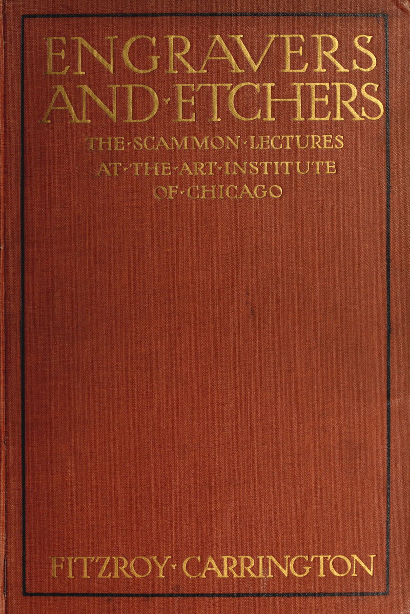Engravers and Etchers&#10;Six Lectures Delivered on the Scammon Foundation at the Art Institute of Chicago, March 1916