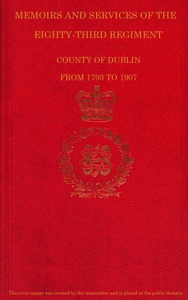 Memoirs and Services of the Eighty-third Regiment, County of Dublin, from 1793 to 1907&#10;Including the Campaigns of the Regiment in the West Indies, Africa, the Peninsula, Ceylon, Canada, and India
