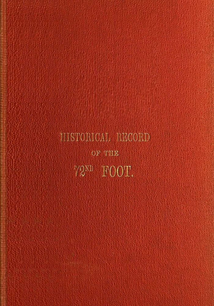 Historical Record of the Seventy-Second Regiment, or the Duke of Albany's Own Highlanders&#10;Containing an account of the formation of the regiment in 1778,  and of its subsequent services to 1848