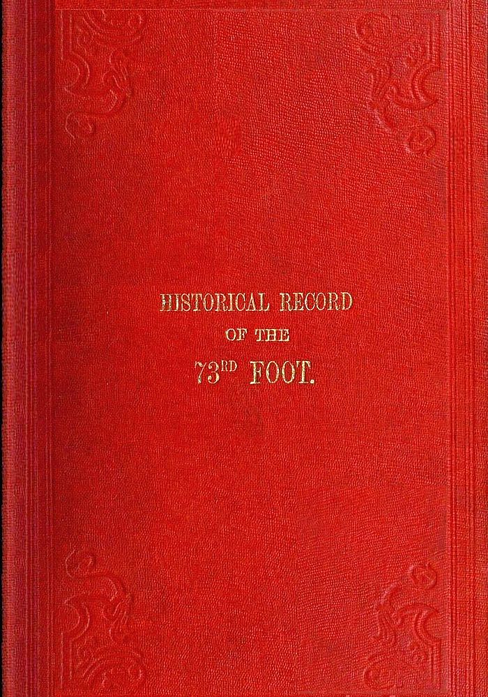 Historical Record of the Seventy-Third Regiment&#10;Containing an account of the formation of the Regiment from the period of its being raised as the Second Battalion of the Forty-Second Royal Highlanders in 1780 and of its subsequent services to 1851