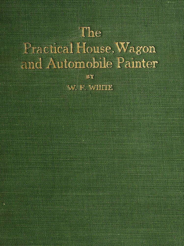 Practical House, Wagon and Automobile Painter&#10;including sign painting, and valuable hints and recipes