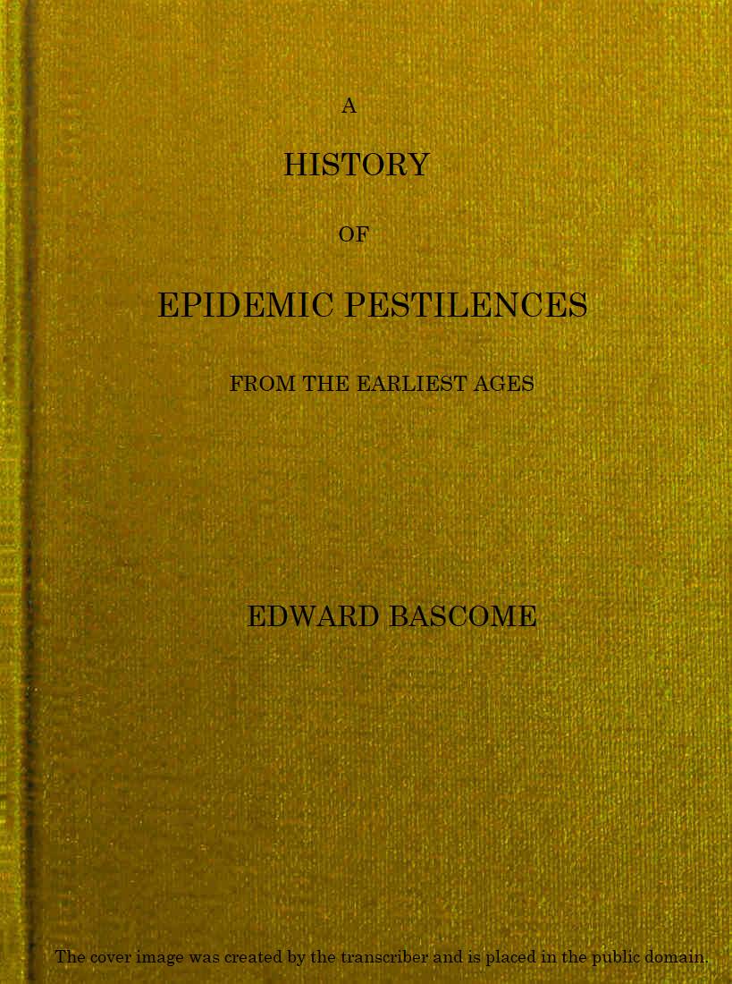 A History of Epidemic Pestilences&#10;From the Earliest Ages, 1495 Years Before the Birth of our Saviour to 1848: With Researches into Their Nature, Causes, and Prophylaxis