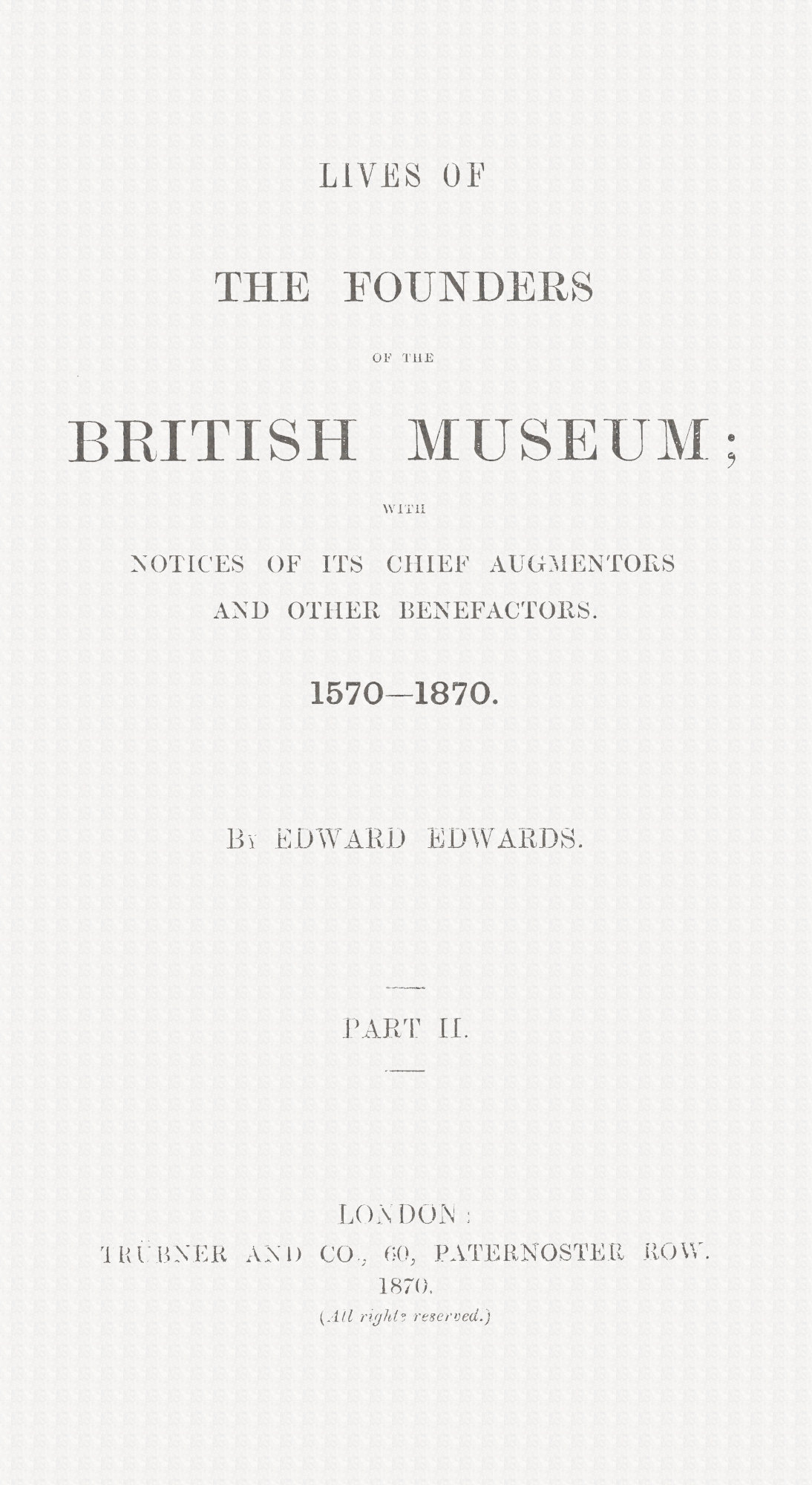 Lives of the Founders of the British Museum, Part 2 of 2&#10;With Notices of Its Chief Augmentors and Other Benefactors, 1570-1870.