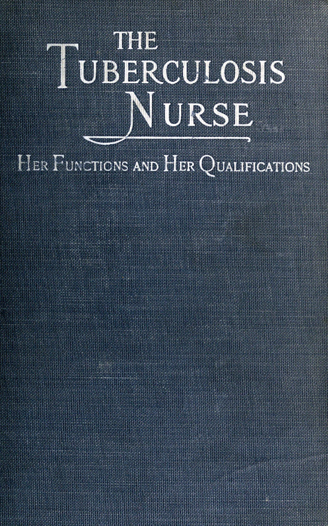 The Tuberculosis Nurse: Her Function and Her Qualifications&#10;A Handbook for Practical Workers in the Tuberculosis Campaign