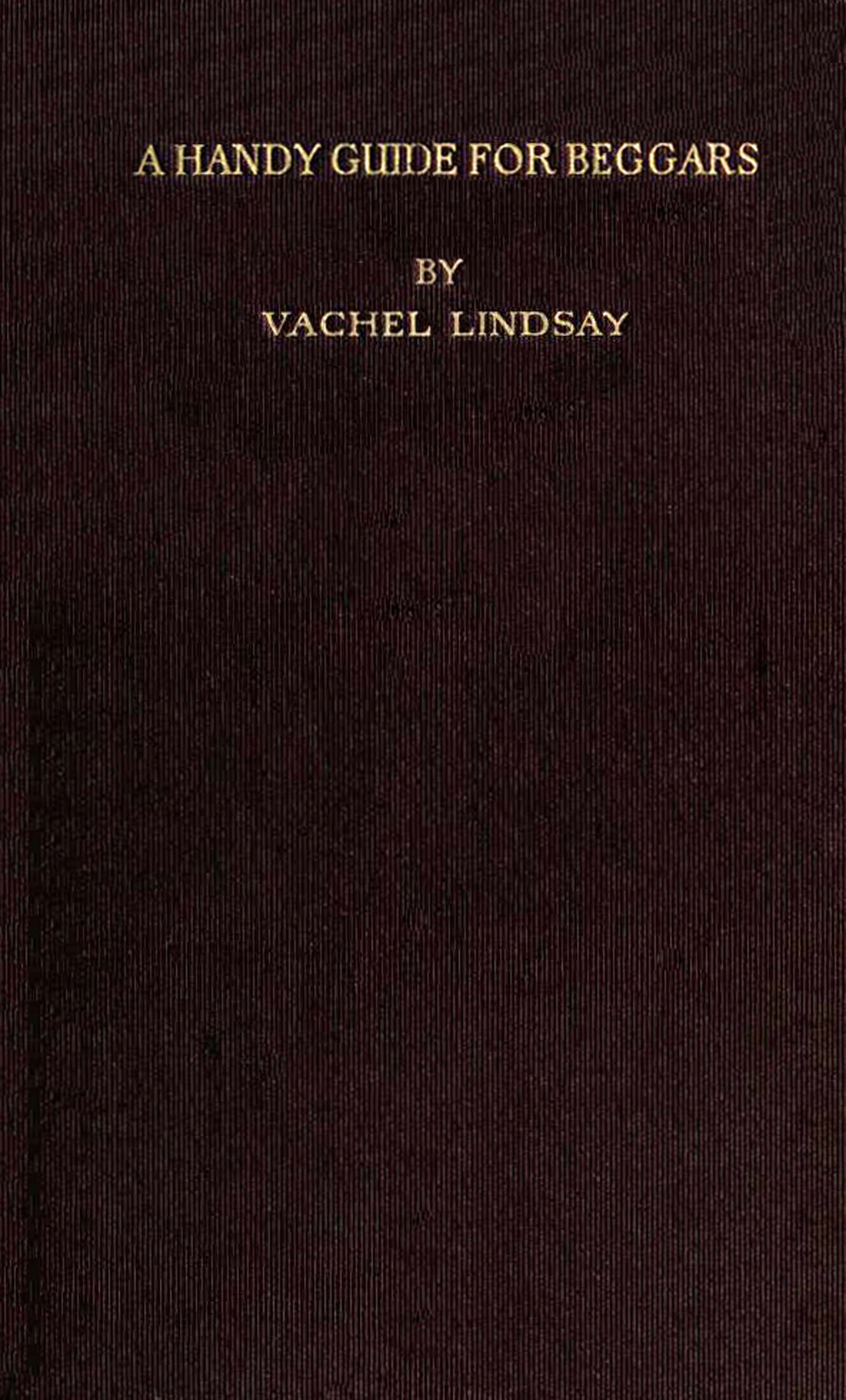 A Handy Guide for Beggars: Especially Those of the Poetic Fraternity&#10;Being Sundry Explorations, Made While Afoot and Penniless in Florida, Georgia, North Carolina, Tennessee, Kentucky, New Jersey, and Pennsylvania. These Adventures Convey and Illustrate the Rules of Beggary for Poets and Some Others.