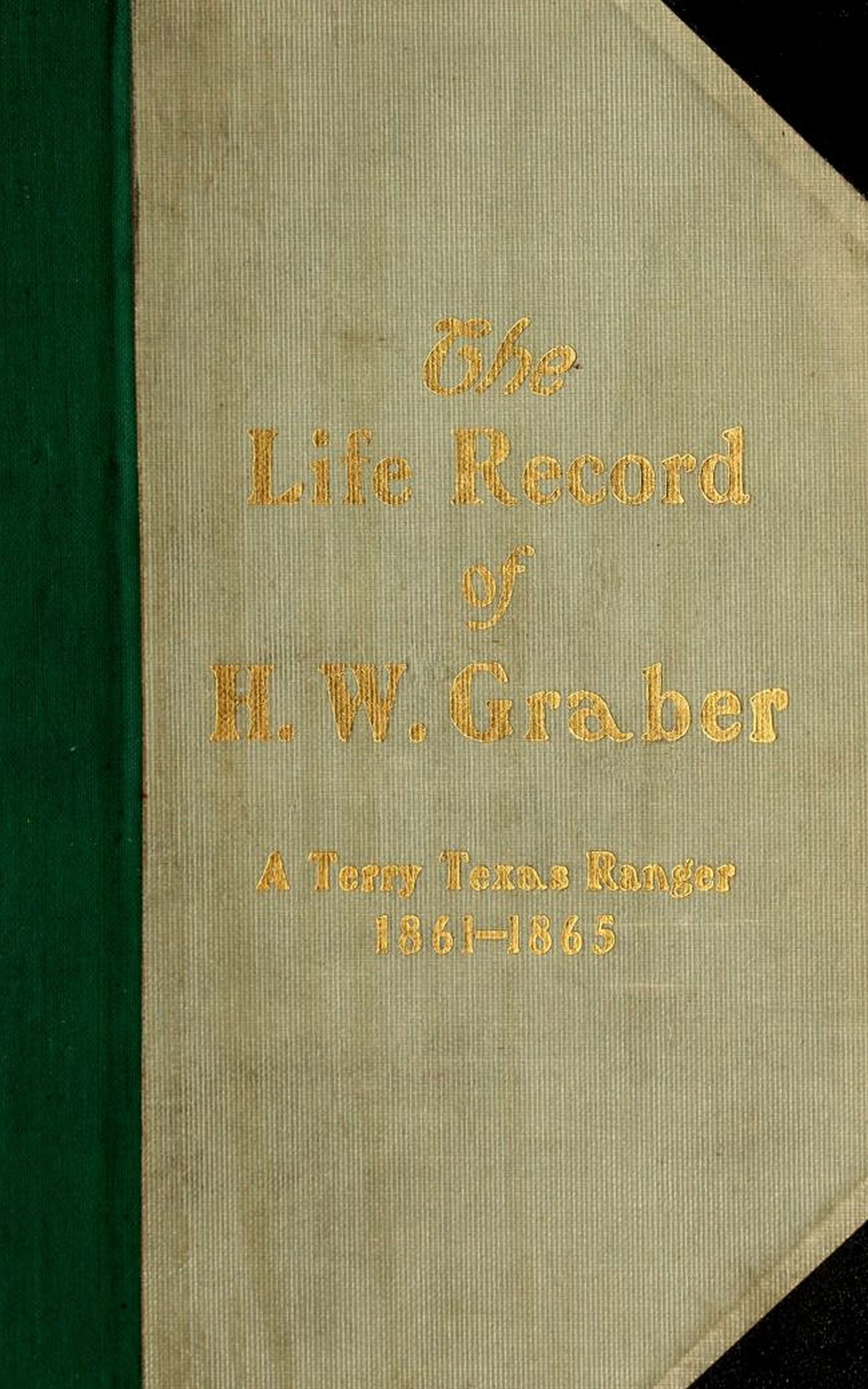 The life record of H. W. Graber&#10;A Terry Texas Ranger, 1861-1865; sixty-two years in Texas