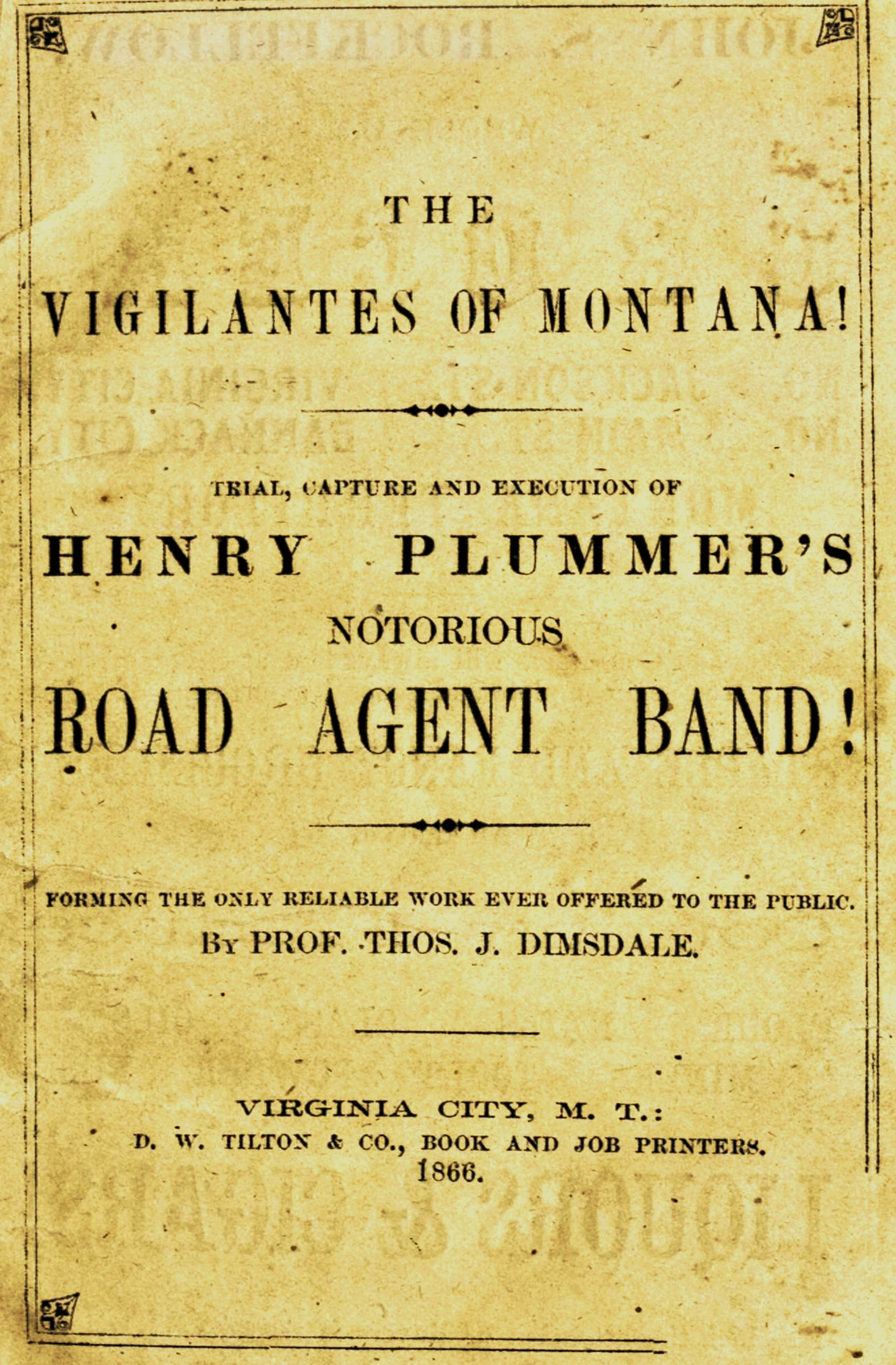 The vigilantes of Montana; Or, popular justice in the Rocky Mountains&#10;Being a correct and impartial narrative of the chase, trial, capture and execution of Henry Plummer's road agent band, together with accounts of the lives and crimes of many of the robbers and desperadoes, the whole being interspersed with sketches of life in the mining camps of the "Far West"