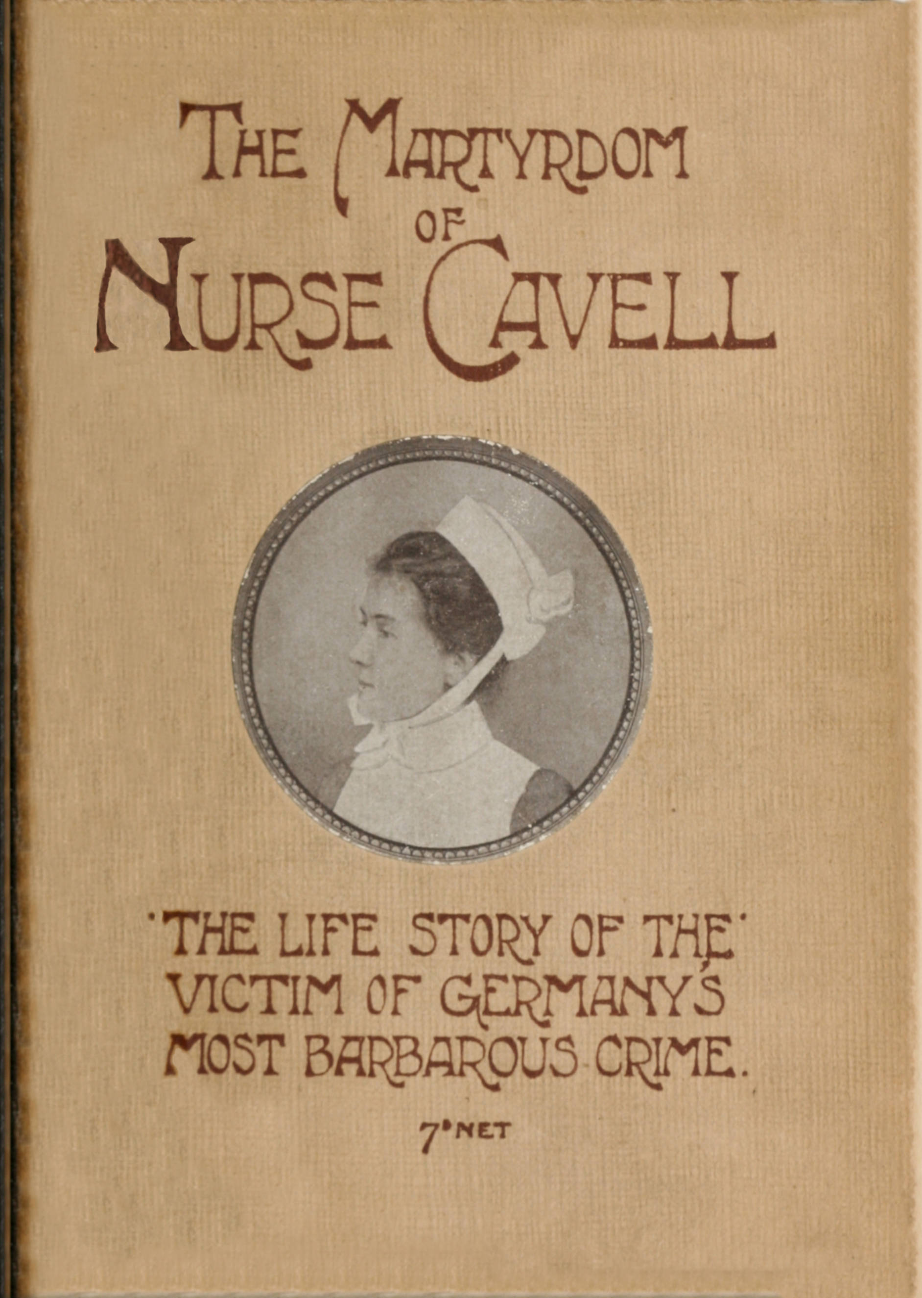 The martyrdom of Nurse Cavell&#10;The life story of the victim of Germany's most barbarous crime