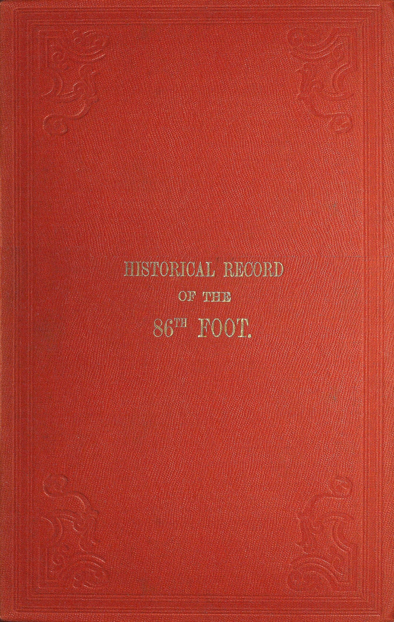 Historical record of the Eighty-Sixth, or the Royal County Down Regiment of Foot&#10;Containing an account of the formation of the regiment in 1793, and of its subsequent services to 1842.